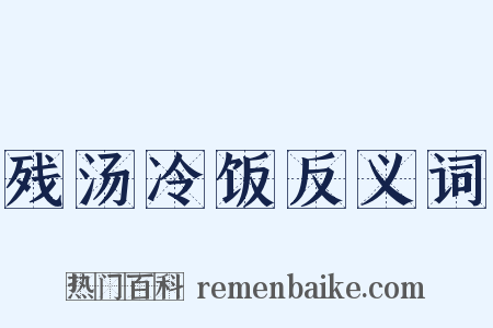 残汤冷饭反义词是什么意思的图片
